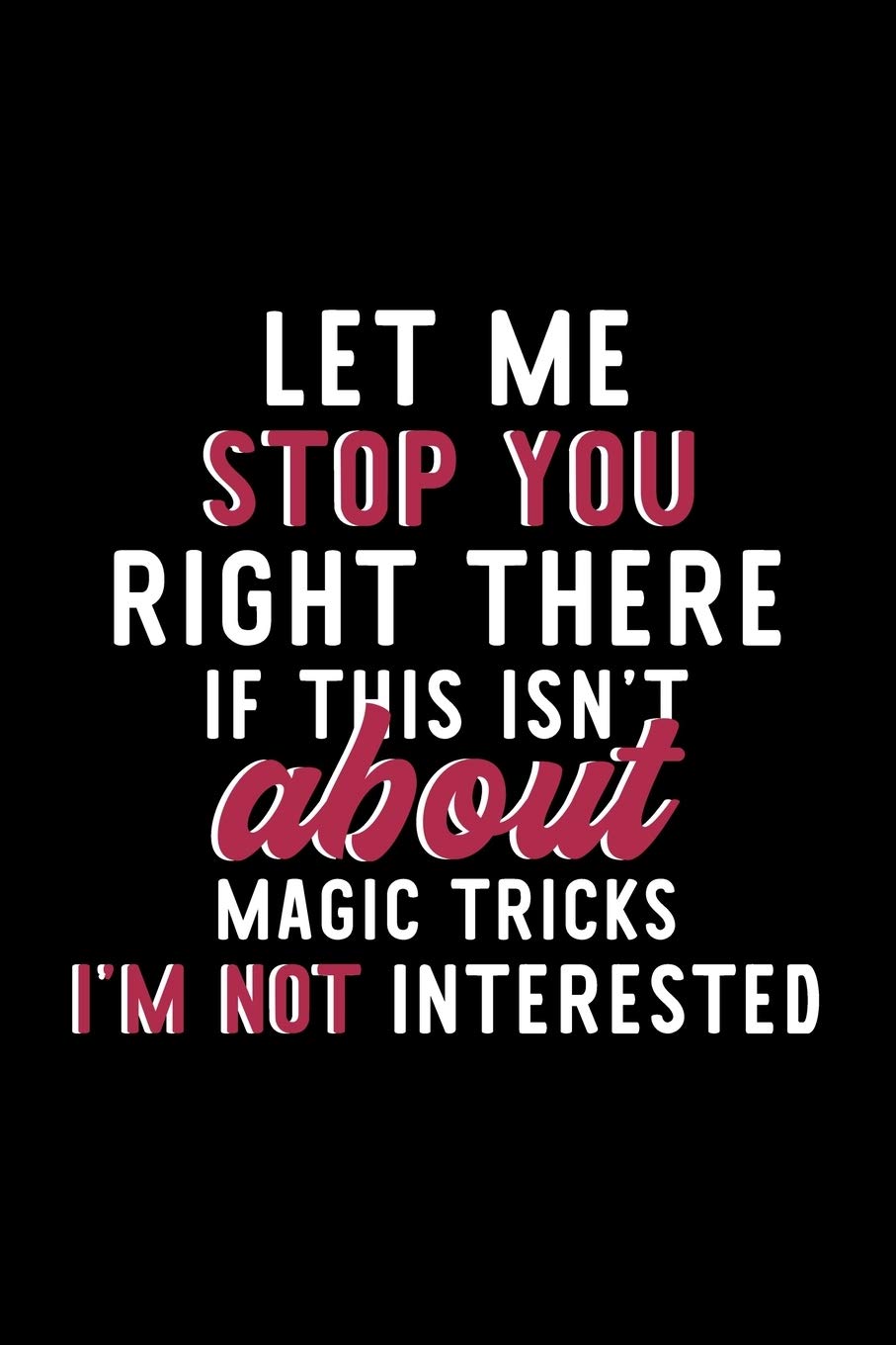 Let Me Stop You Right There If This Isn't About Magic Tricks I'm Not Interested: Notebook for Magic Tricks Lover | Great Christmas & Birthday Gift ... Magic Tricks Fan Diary | 120 pages 6x9 inches Books