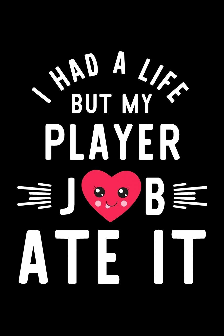 I Had A Life But My Player Job Ate It: Hilarious & Funny Journal for Player | Funny Christmas & Birthday Gift Idea for Player | Player Notebook | 100 pages 6x9 inches Books