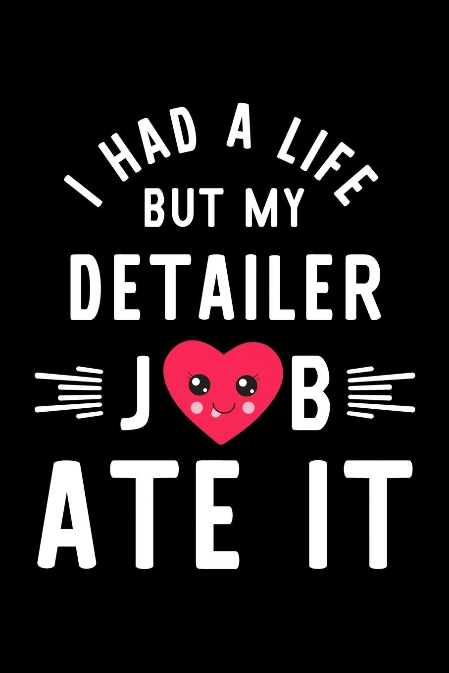 I Had A Life But My Detailer Job Ate It: Hilarious & Funny Journal for Detailer | Funny Christmas & Birthday Gift Idea for Detailer | Detailer Notebook | 100 pages 6x9 inches Books
