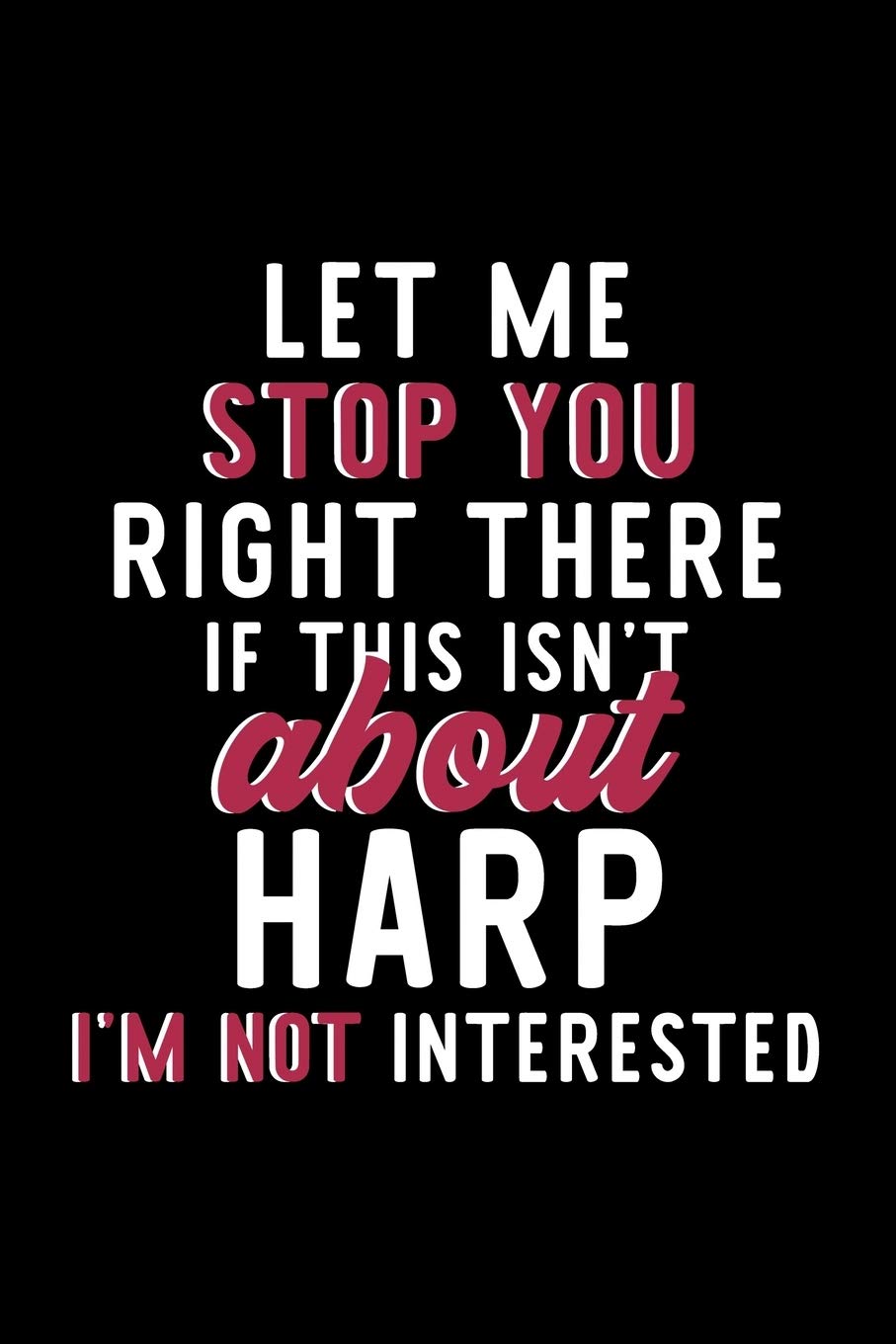 Let Me Stop You Right There If This Isn't About Harp I'm Not Interested: Notebook for Harp Lover | Great Christmas & Birthday Gift Idea for Harp Fan | ... | Harp Fan Diary | 120 pages 6x9 inches Books