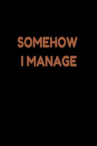 Somehow I Manage: Lined Blank Notebook Journal With Funny Saying, New Employee Gift For Coworkers, Employees, And Recruits Business, Finance & Career