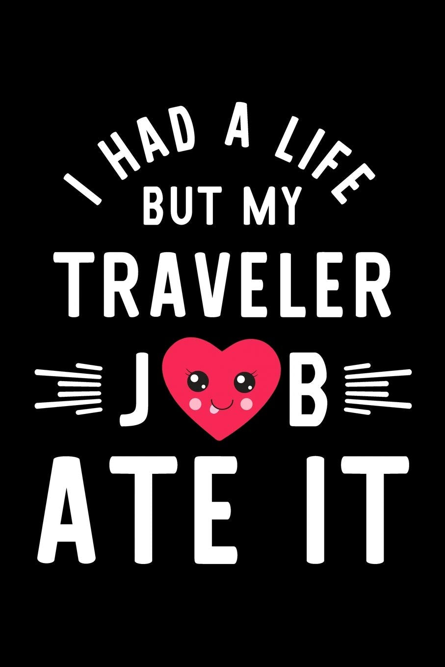 I Had A Life But My Traveler Job Ate It: Hilarious & Funny Journal for Traveler | Funny Christmas & Birthday Gift Idea for Traveler | Traveler Notebook | 100 pages 6x9 inches Books