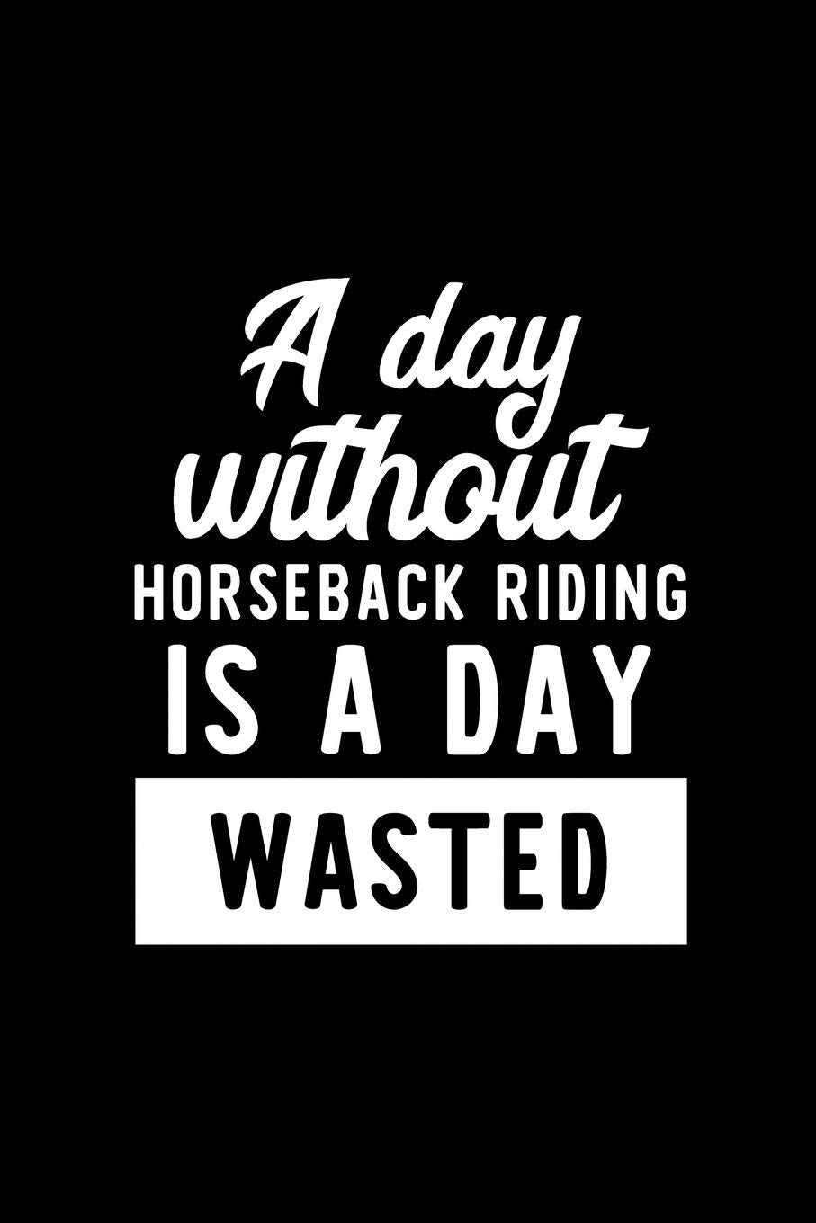 A Day Without Horseback Riding Is A Day Wasted: Notebook for Horseback Riding Lover | Great Christmas & Birthday Gift Idea for Horseback Riding Fan | ... Riding Fan Diary | 100 pages 6x9 inches Books