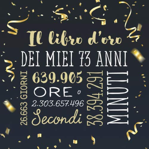 Il libro d'oro dei miei 73 anni: Un libro degli ospiti per la festa di 73° compleanno - Regalo e decorazioni di compleanno per uomo e donna - 73 anni – Libro per raccogliere auguri e foto degli ospiti Hobbies & Crafts