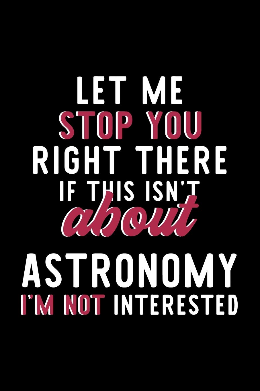 Let Me Stop You Right There If This Isn't About Astronomy I'm Not Interested: Notebook for Astronomy Lover | Great Christmas & Birthday Gift Idea for ... | Astronomy Fan Diary | 120 pages 6x9 inches Books
