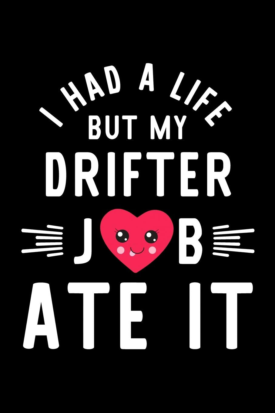 I Had A Life But My Drifter Job Ate It: Hilarious & Funny Journal for Drifter | Funny Christmas & Birthday Gift Idea for Drifter | Drifter Notebook | 100 pages 6x9 inches Books