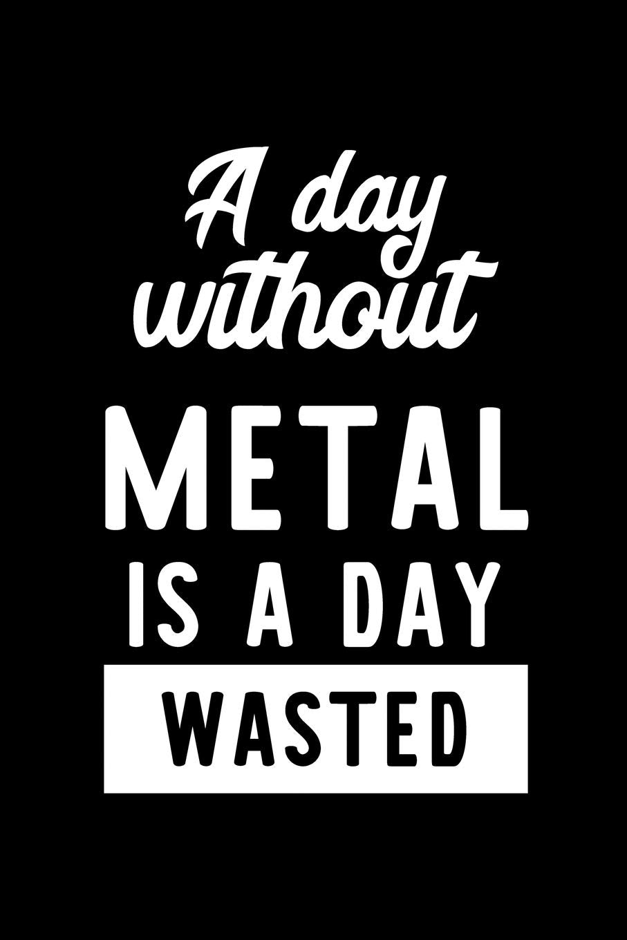 A Day Without Metal Is A Day Wasted: Notebook for Metal Lover | Great Christmas & Birthday Gift Idea for Metal Fan | Metal Journal | Metal Fan Diary | 100 pages 6x9 inches Books
