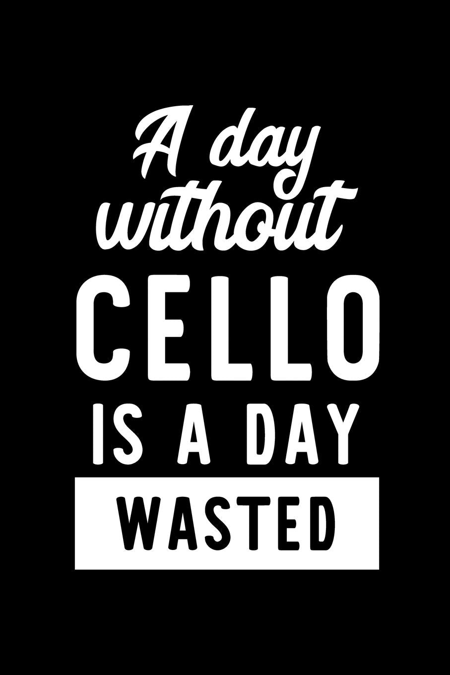 A Day Without Cello Is A Day Wasted: Notebook for Cello Lover | Great Christmas & Birthday Gift Idea for Cello Fan | Cello Journal | Cello Fan Diary | 100 pages 6x9 inches Books