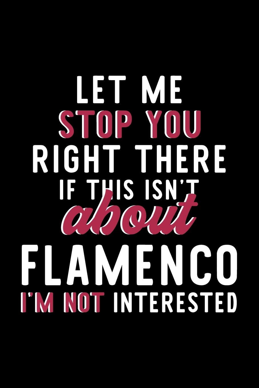 Let Me Stop You Right There If This Isn't About Flamenco I'm Not Interested: Notebook for Flamenco Lover | Great Christmas & Birthday Gift Idea for ... | Flamenco Fan Diary | 120 pages 6x9 inches Books