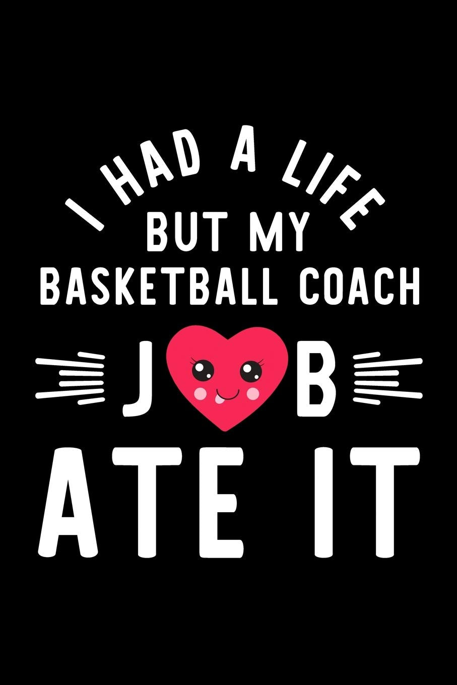 I Had A Life But My Basketball Coach Job Ate It: Hilarious & Funny Journal for Basketball Coach | Funny Christmas & Birthday Gift Idea for Basketball ... Coach Notebook | 100 pages 6x9 inches Books