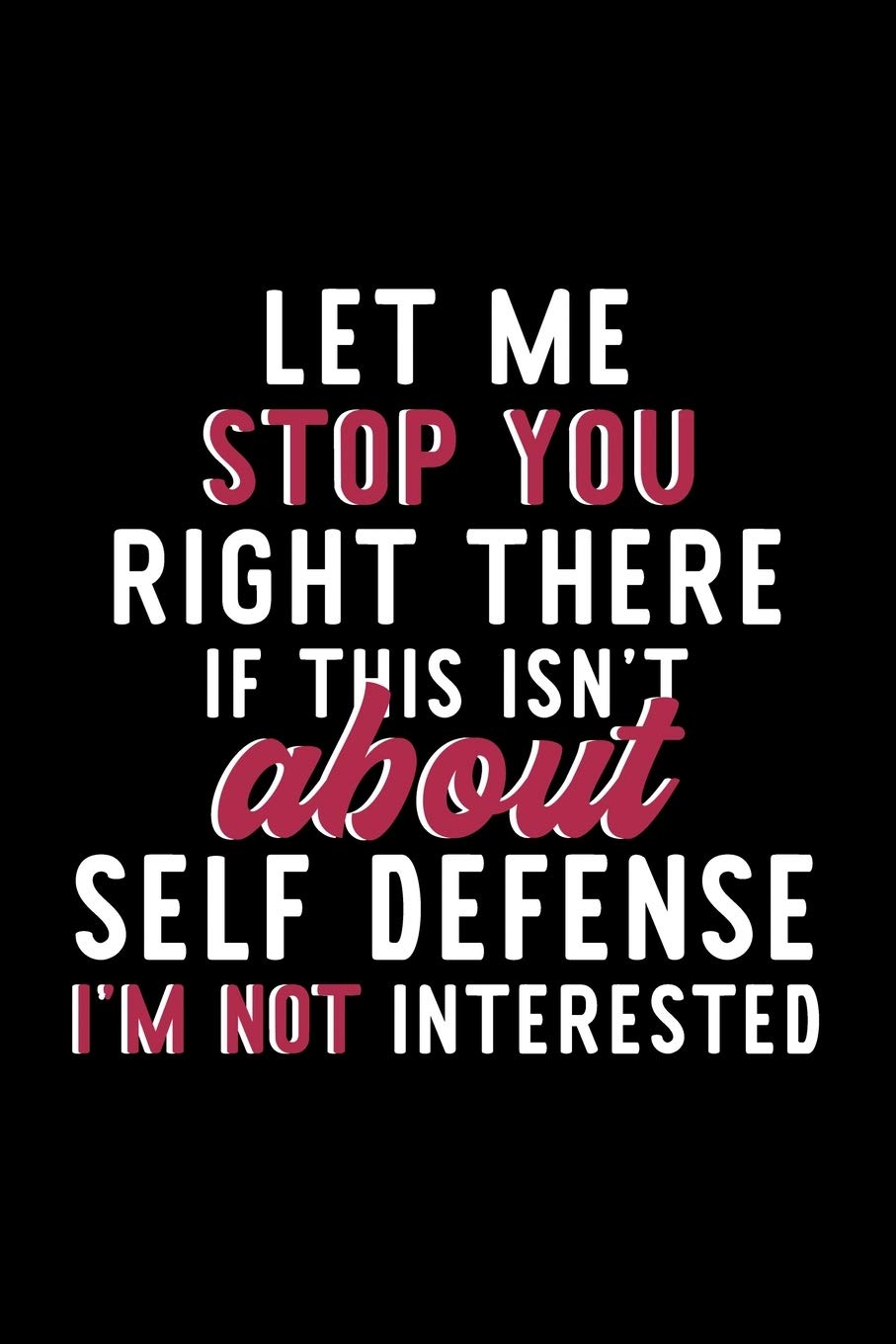 Let Me Stop You Right There If This Isn't About Self Defense I'm Not Interested: Notebook for Self Defense Lover | Great Christmas & Birthday Gift ... Self Defense Fan Diary | 120 pages 6x9 inches Books