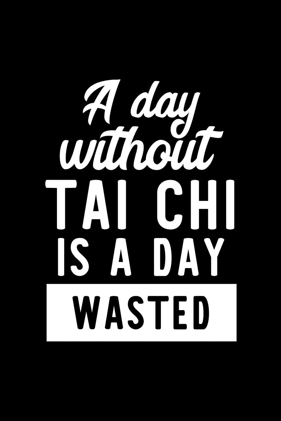 A Day Without Tai Chi Is A Day Wasted: Notebook for Tai Chi Lover | Great Christmas & Birthday Gift Idea for Tai Chi Fan | Tai Chi Journal | Tai Chi Fan Diary | 100 pages 6x9 inches Books