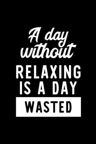 A Day Without Relaxing Is A Day Wasted: Notebook for Relaxing Lover | Great Christmas & Birthday Gift Idea for Relaxing Fan | Relaxing Journal | Relaxing Fan Diary | 100 pages 6x9 inches Books