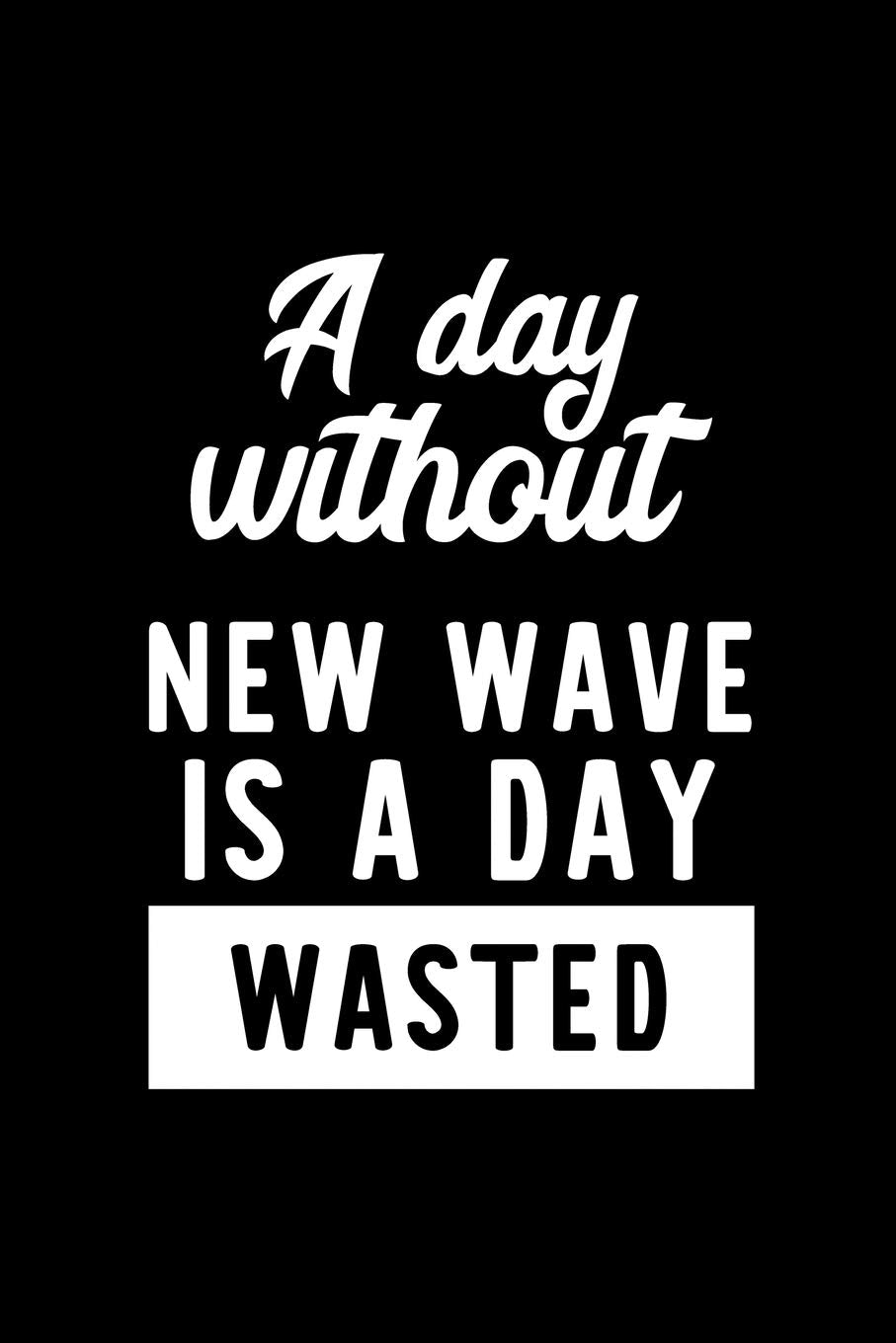 A Day Without New Wave Is A Day Wasted: Notebook for New Wave Lover | Great Christmas & Birthday Gift Idea for New Wave Fan | New Wave Journal | New Wave Fan Diary | 100 pages 6x9 inches Books