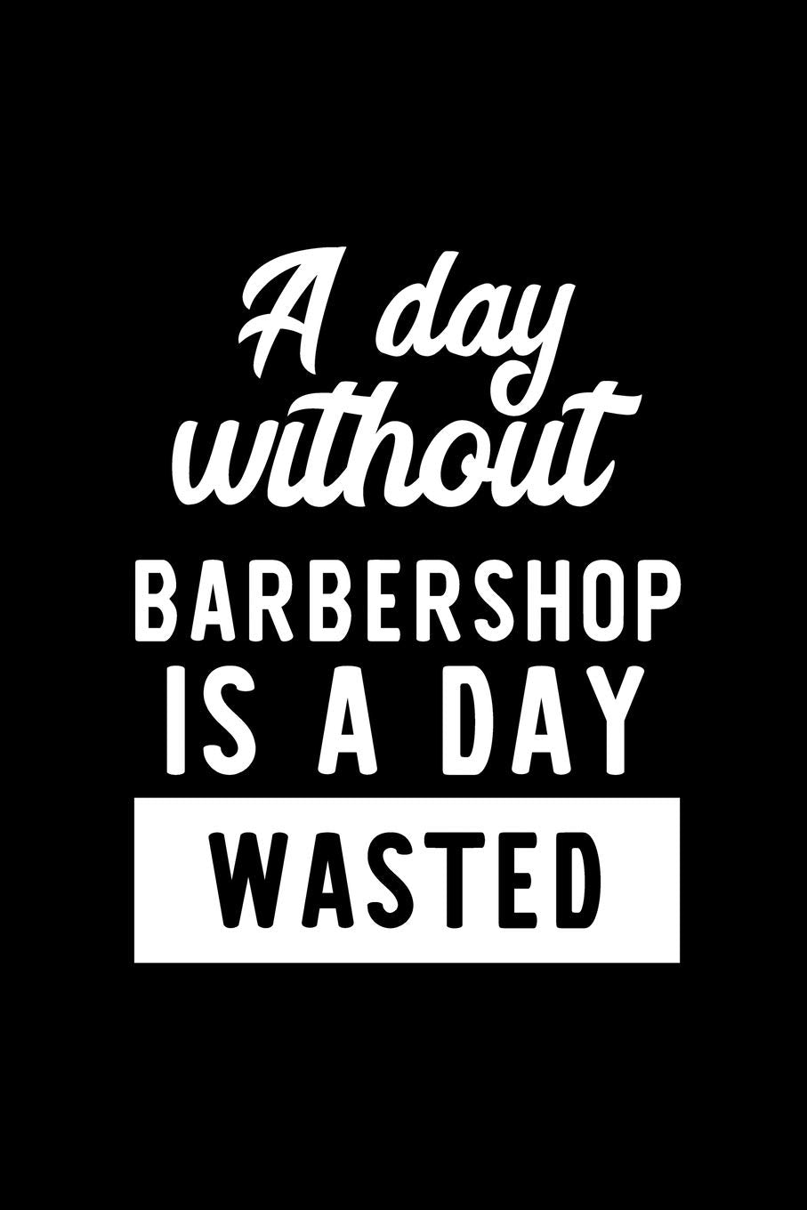 A Day Without Barbershop Is A Day Wasted: Notebook for Barbershop Lover | Great Christmas & Birthday Gift Idea for Barbershop Fan | Barbershop Journal | Barbershop Fan Diary | 100 pages 6x9 inches Books
