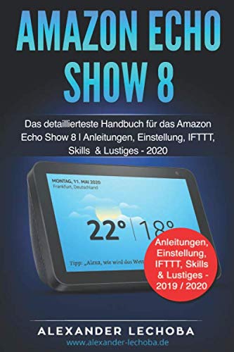 Amazon Echo Show 8 Buch: Das detaillierteste Handbuch für das Amazon Echo Show 8 | Anleitungen, Einstellung, IFTTT, Skills & Lustiges - 2020 Learning & Reference