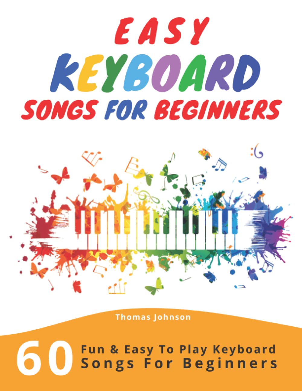 Easy Keyboard Songs For Beginners: 60 Fun & Easy To Play Keyboard Songs For Beginners (Easy Keyboard Sheet Music For Beginners) book