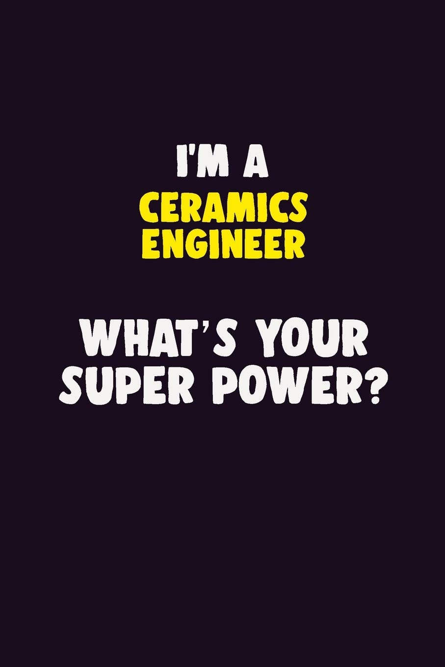I'M A Ceramics Engineer, What's Your Super Power?: 6X9 120 pages Career Notebook Unlined Writing Journal Learning & Reference