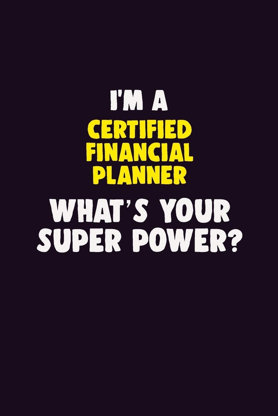 I'M A Certified financial planner, What's Your Super Power?: 6X9 120 pages Career Notebook Unlined Writing Journal Learning & Reference