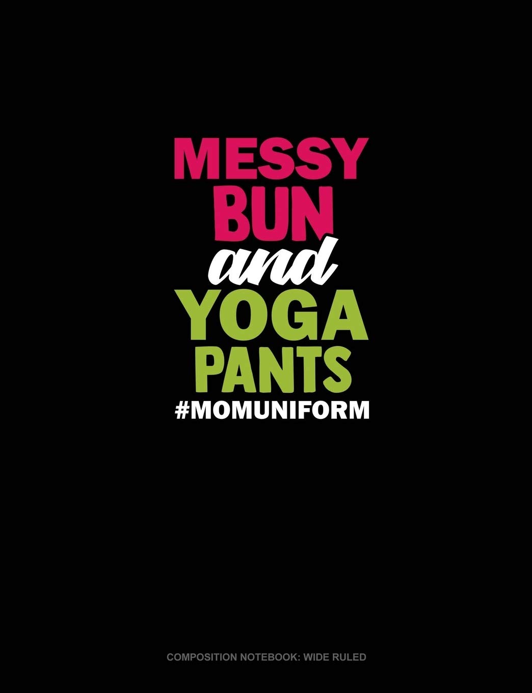 Messy Bun And Yoga Pants #Momuniform: Composition Notebook: Wide Ruled Essays & Short Stories