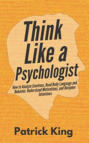 Think Like a Psychologist: How to Analyze Emotions, Read Body Language and Behavior, Understand Motivations, and Decipher Intentions (The Psychology of Social Dynamics, Band 2) Self-help