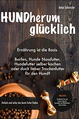 HUNDherum glücklich: Ernährung ist die Basis. Barfen, Hunde Nassfutter, Hundefutter selber kochen oder doch lieber Trockenfutter für den Hund? Einfach und sicher das bestes Futter finden Pets