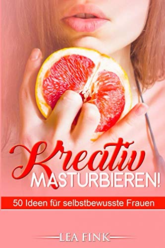 Kreativ masturbieren!: 50 Ideen für selbstbewusste Frauen Partnership & Love