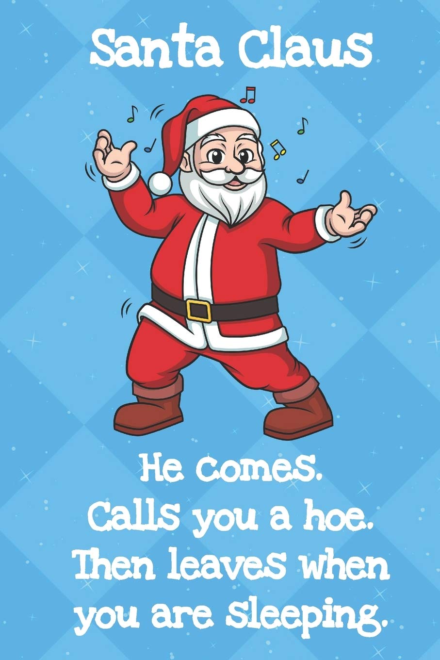Santa Claus He Comes Calls You A Hoe Then Leaves When You Are Sleeping: Fun Christmas Santa Notebook and Journal for Writing with Funny Cartoon and Message Cover Design Partnership & Love
