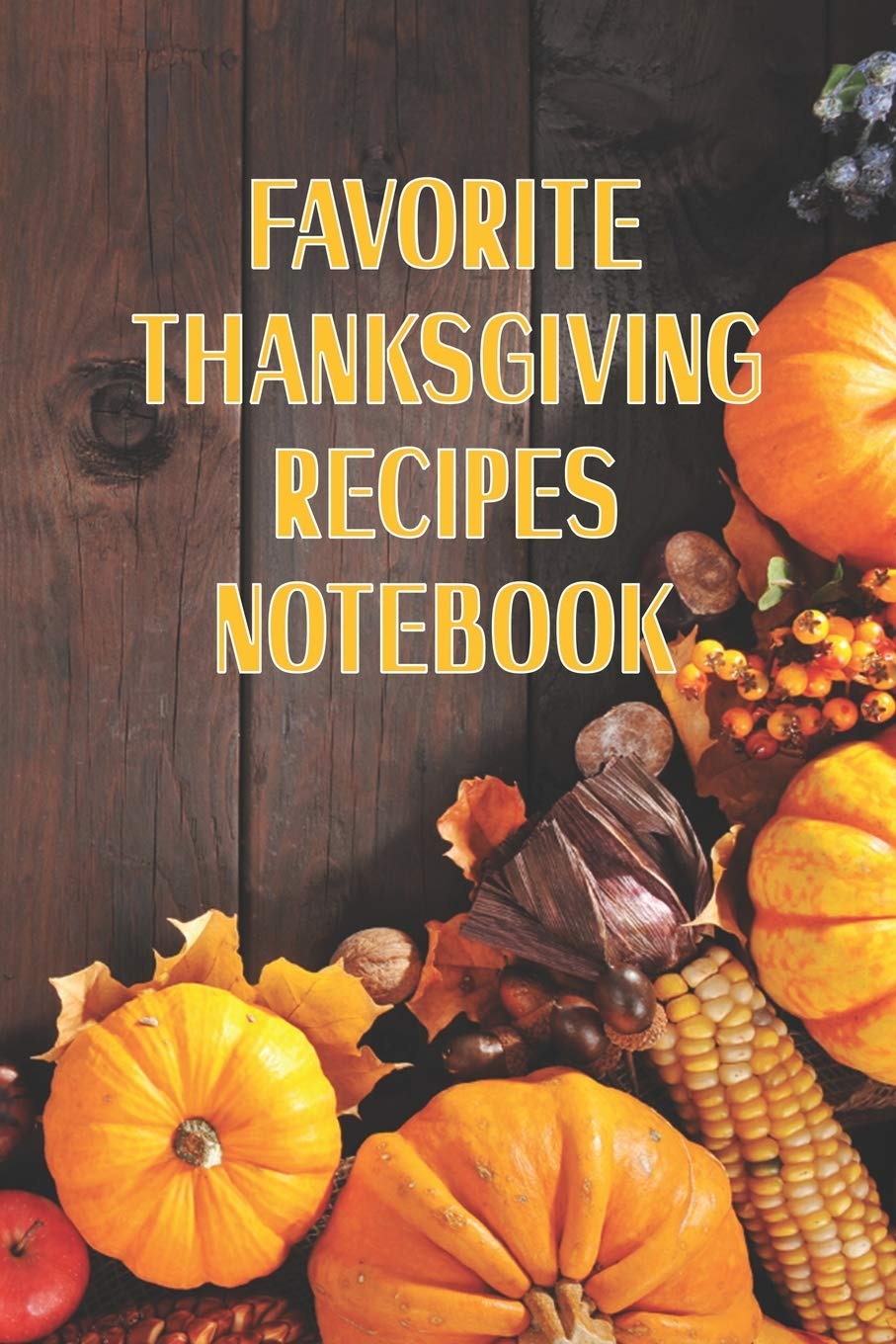 Favorite Thanksgiving Recipes Notebook: Blank Recipe Journal Gift to Create Holiday Cookbook 6" x 9" Cooking & Enjoying