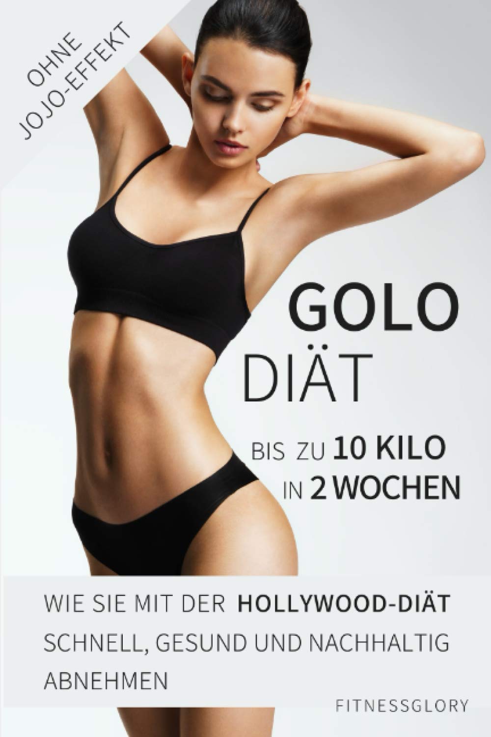 Golo-Diät: Bis zu 10 Kilo in 2 Wochen! Wie Sie mit der Hollywood-Diät schnell, gesund und nachhaltig abnehmen. Ohne JoJo-Effekt! Health, Nutrition & Fitness