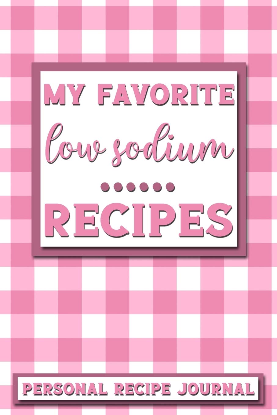 My Favorite Low Sodium Recipes: Personal Recipe Journal | The Perfect Notebook for All Home Cooks to Record Their Favorite Recipes! MAKES A GREAT GIFT! Cooking & Enjoying