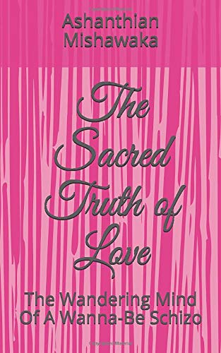 The Sacred Truth of Love: The Wanderig Mind Of A Wanna-Be Schizo Poetry