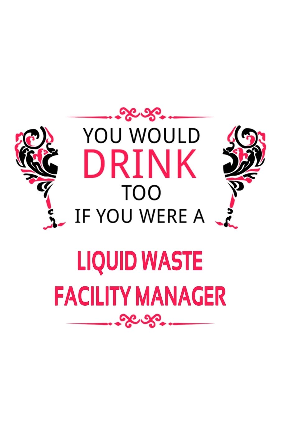 You Would Drink Too If You Were A Liquid Waste Facility Manager: Funny Liquid Waste Facility Manager Notebook, Liquid Waste Facility ... | 6 x 9 Compact Size, 109 Blank Lined Pages Education & Training