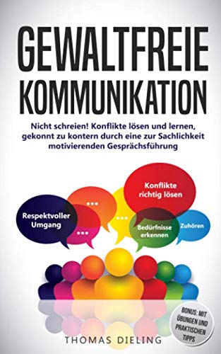 Gewaltfreie Kommunikation: Nicht schreien! Konflikte lösen und lernen, gekonnt zu kontern durch eine zur Sachlichkeit motivierenden Gesprächsführung Business, Finance & Career