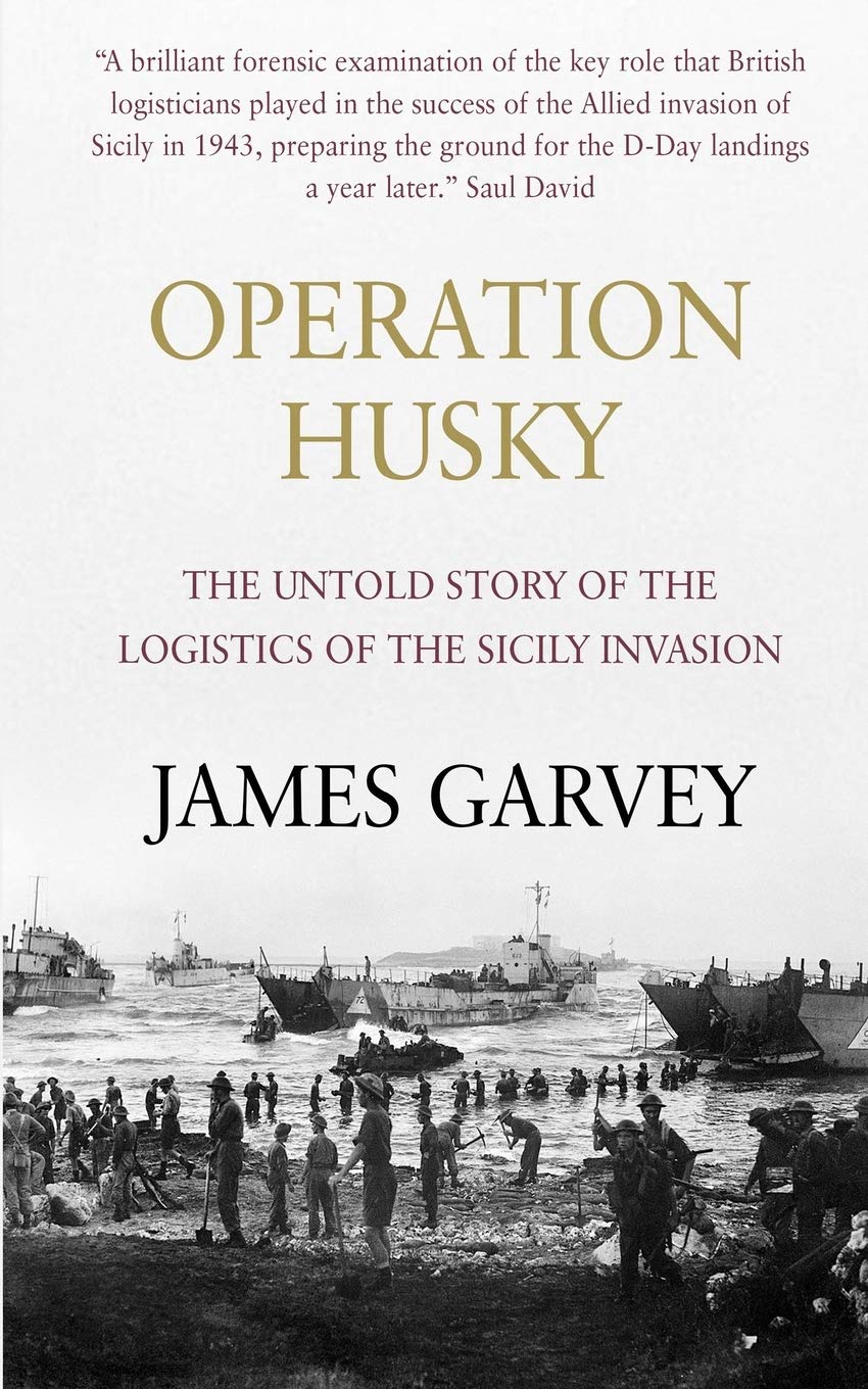 Operation Husky: The Untold Story of the Logistics of the Sicily Invasion Politics & History