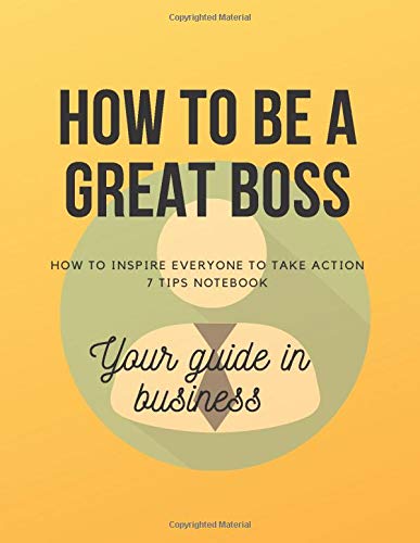How To Be A Great Boss: How To Inspire Everyone To Take Action | 7 TIP + Notebook | Your Guide In Business | 8.5 x 11 Lined Notebook | 113 Pages | ... | Inspirational | Gift Note | Boss Notebook | Film, Art & Culture