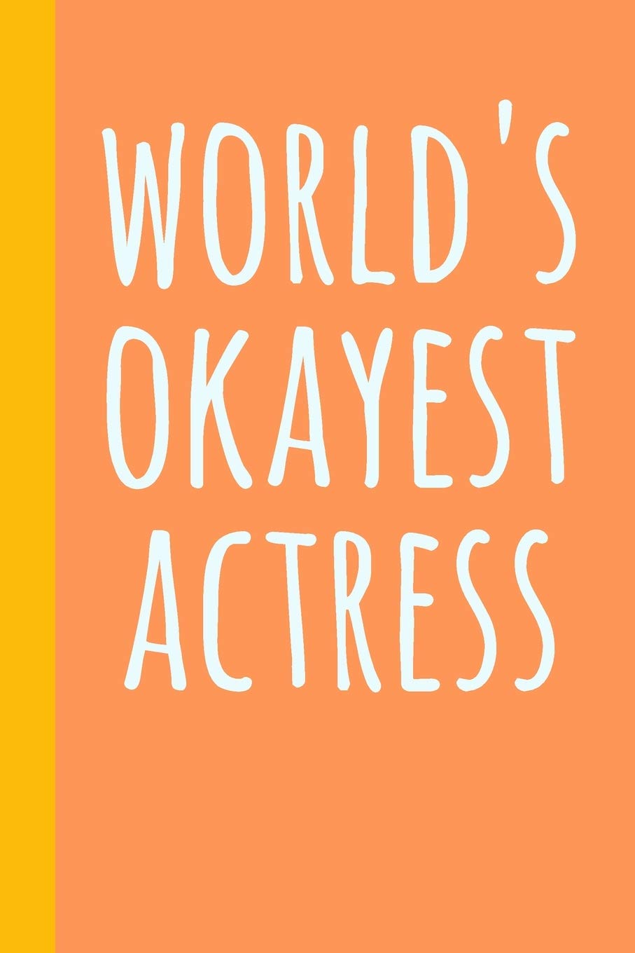 World's Okayest Actress: Blank Lined Journal Notebook for Writing Notes, Lists, Ideas, and More | Stylish Cover Design in Orange and Yellow with Funny Theatre Humor Quote Film, Art & Culture