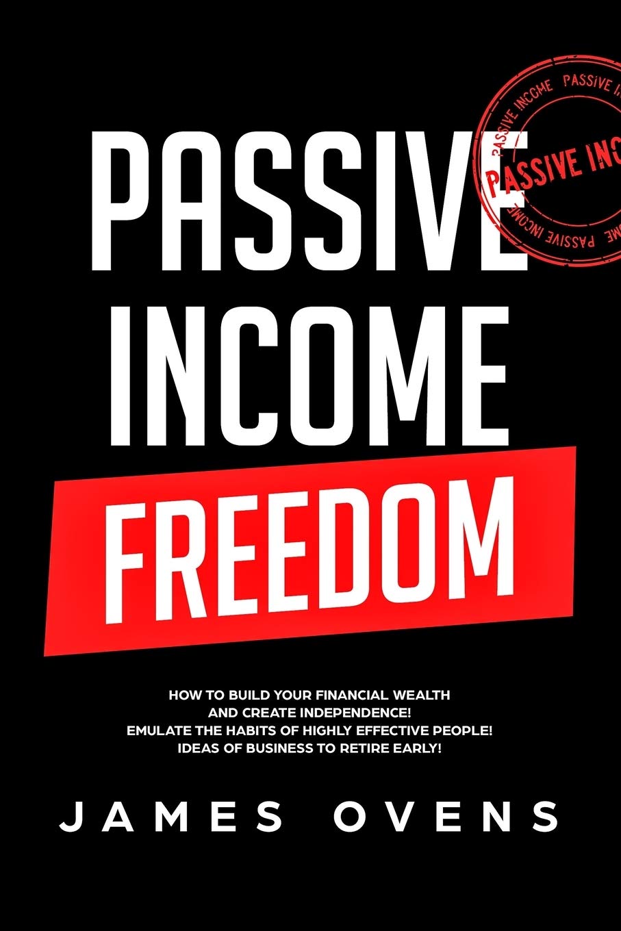 Passive Income Freedom: How to Build Your Financial Wealth and Create Independence! Emulate the Habits of Highly Effective People! Ideas of Business to Retire Early! Business, Finance & Career