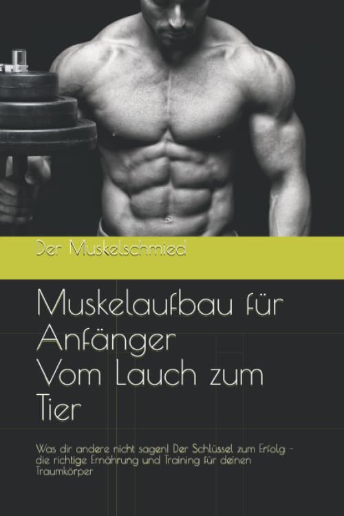 Muskelaufbau für Anfänger Vom Lauch zum Tier: Was dir andere nicht sagen! Der Schlüssel zum Erfolg – die richtige Ernährung und Training für deinen Traumkörper Leisure & Fun