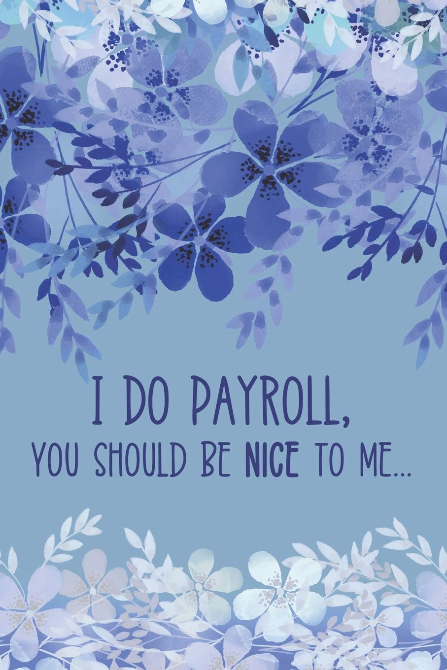 I Do Payroll, You Should Be Nice To Me: Workplace Humor Notebook Funny Quote Journal for Payroll Clerks, Managers, Accounts Assistants, Bookkeepers, Accountants etc, Blue Floral Soft Cover Business, Finance & Career