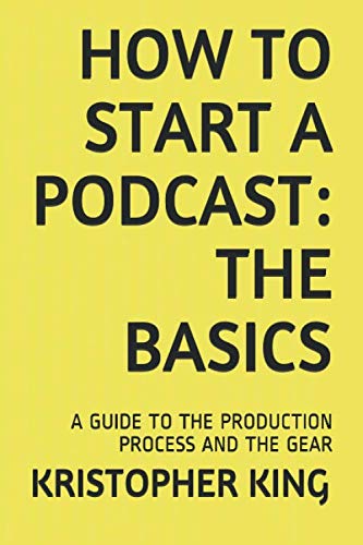 HOW TO START A PODCAST: THE BASICS: A GUIDE TO THE PRODUCTION PROCESS AND THE GEAR (Professional Audio Recording, Band 1) Computer Science