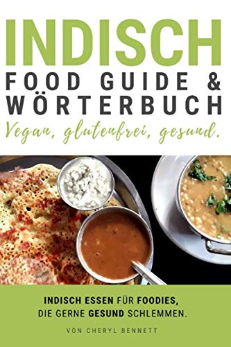 Indisch Food Guide & Wörterbuch - vegan, glutenfrei, gesund.: Indisch essen für Foodies, die gerne gesund schlemmen. Meistere die Speisekarte! Pflanzenbasiert, vegetarisch, weizenfrei, vollwertig. Cooking & Enjoying