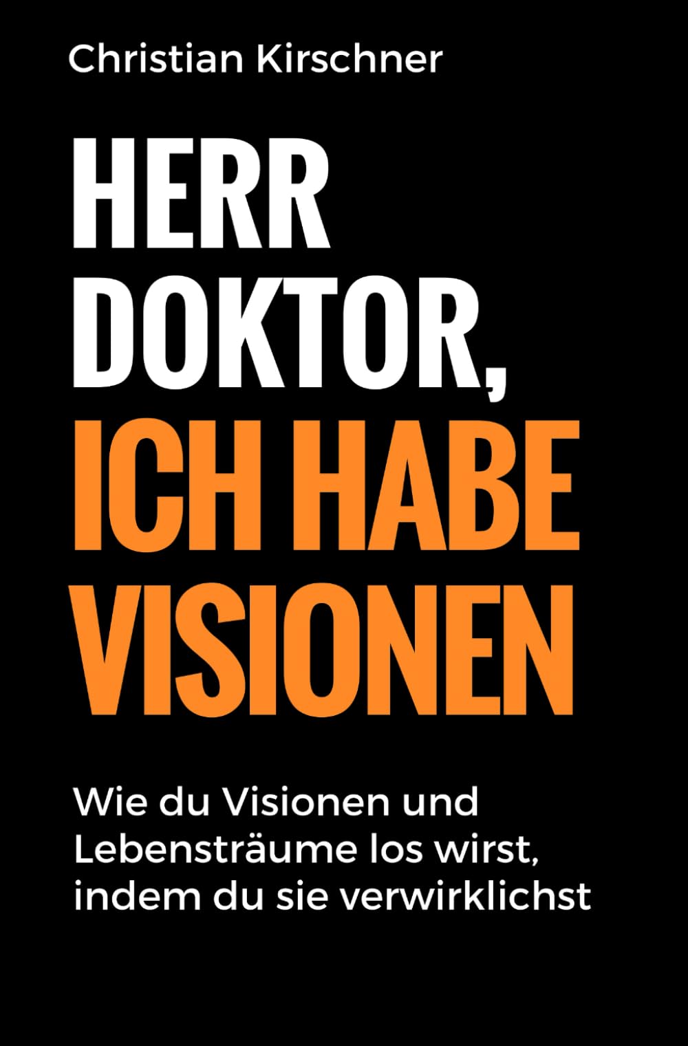 Herr Doktor, ich habe Visionen: Wie du Visionen und Lebensträume los wirst, indem du sie verwirklichst Business, Finance & Career