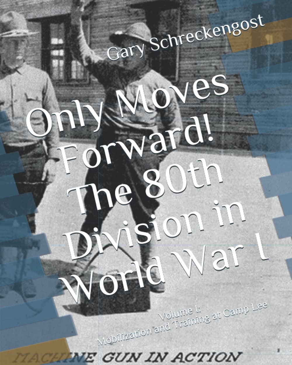 Only Moves Forward! The 80th Division in World War I: Volume I: Mobilization and Training at Camp Lee Politics & History