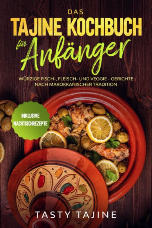 Das Tajine Kochbuch für Anfänger: Würzige Fisch-, Fleisch- und Veggie Gerichte nach marokkanischer Tradition - Inklusive Nachtischrezepte Cooking & Enjoying
