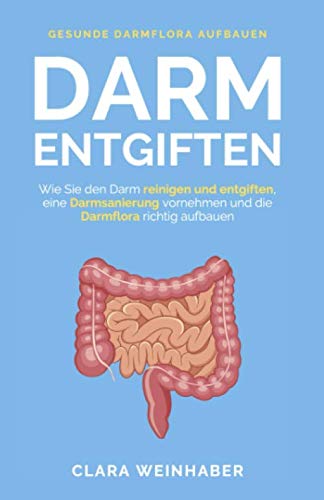 Darm entgiften: Wie Sie den Darm reinigen und entgiften, eine Darmsanierung vornehmen und die Darmflora richtig aufbauen Medicine