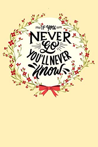 If You Never Go You'll Never Know: (Journal / Notebook / Diary) for Gift, 6x9 Inch,100 Lined Pages Learning & Reference