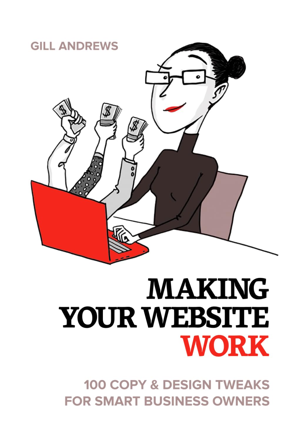 Making Your Website Work: 100 Copy & Design Tweaks for Smart Business Owners Business, Finance & Career