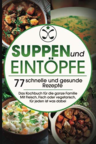 Suppen und Eintöpfe: 77 schnelle und gesunde Rezepte - Das Kochbuch für die ganze Familie Mit Fleisch, Fisch oder vegetarisch, für jeden ist was dabei Cooking & Enjoying