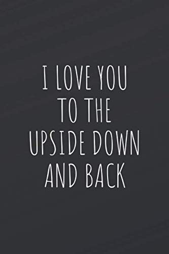 I Love You to the Upside Down and Back: Ruled 6x9 110 Pages Awesome Blank Lined Notebook, Cute Appreciation Gag Gift ideas for girls, for boys, for teens, for men, great journal to write in for mom Essays & Short Stories